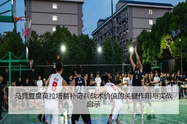 马竞复盘莫拉塔替补奇兵战术价值的关键作用与实战启示