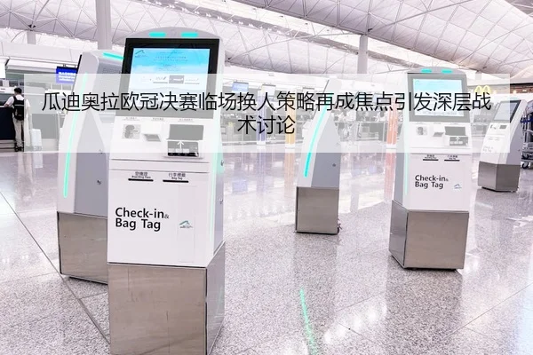 瓜迪奥拉欧冠决赛临场换人策略再成焦点引发深层战术讨论
