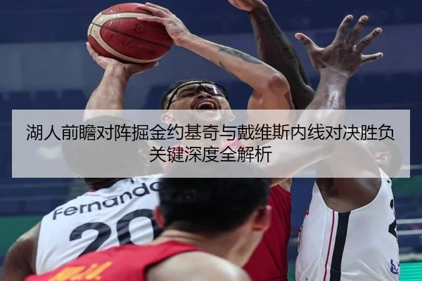 湖人前瞻对阵掘金约基奇与戴维斯内线对决胜负关键深度全解析