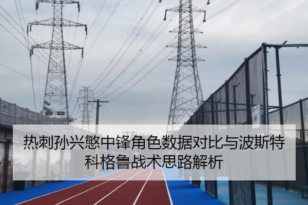 热刺孙兴慜中锋角色数据对比与波斯特科格鲁战术思路解析
